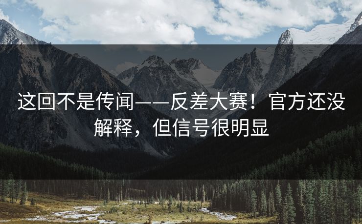 这回不是传闻——反差大赛！官方还没解释，但信号很明显  第1张