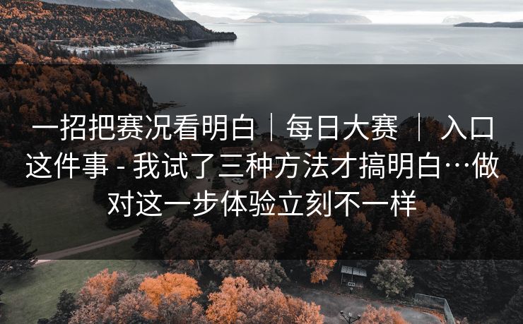 一招把赛况看明白｜每日大赛 ｜ 入口这件事 - 我试了三种方法才搞明白…做对这一步体验立刻不一样  第1张