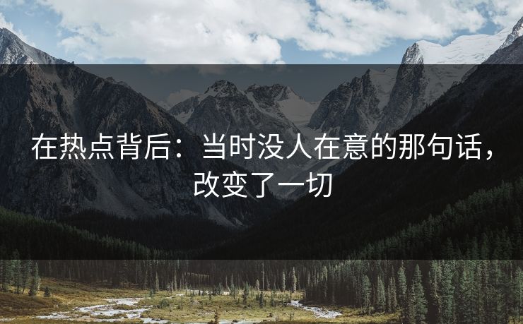 在热点背后：当时没人在意的那句话，改变了一切  第1张