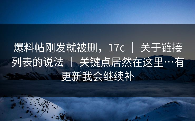 爆料帖刚发就被删，17c ｜ 关于链接列表的说法 关键点居然在这里…有更新我会继续补  第1张