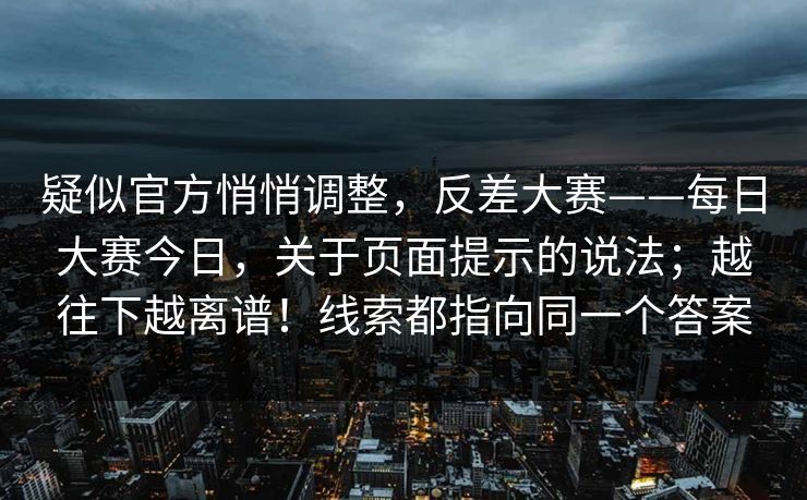 疑似官方悄悄调整，反差大赛——每日大赛今日，关于页面提示的说法；越往下越离谱！线索都指向同一个答案  第1张
