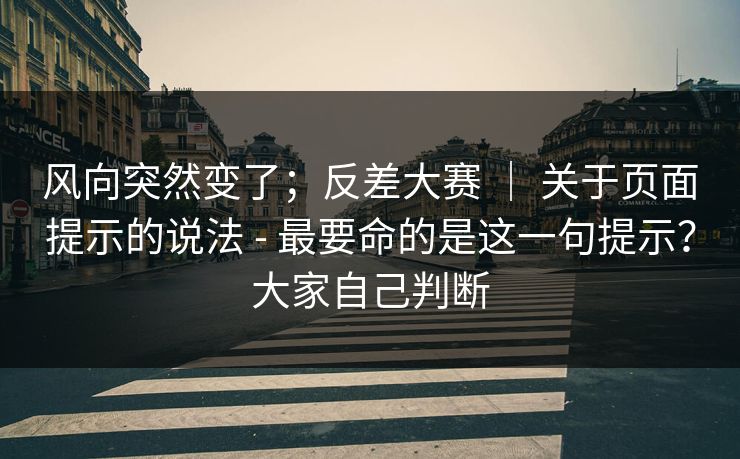 风向突然变了；反差大赛 ｜ 关于页面提示的说法 - 最要命的是这一句提示？大家自己判断  第1张