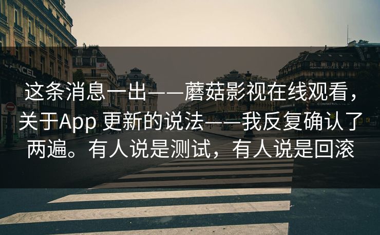 这条消息一出——蘑菇影视在线观看，关于App 更新的说法——我反复确认了两遍。有人说是测试，有人说是回滚  第1张