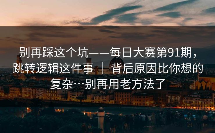 别再踩这个坑——每日大赛第91期,跳转逻辑这件事 | 背后原因比你想的复杂…别再用老方法了 第1张 别再踩这个坑——每日大赛第91期,跳转逻辑这件事 | 背后原因比你想的复杂…别再用老方法了 第1张